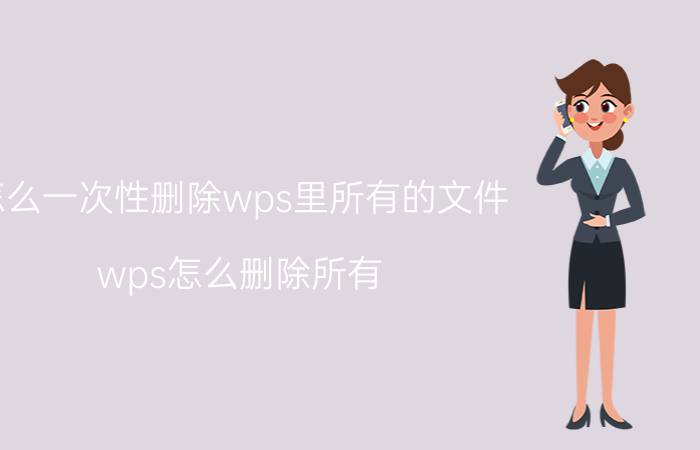 怎么一次性删除wps里所有的文件 wps怎么删除所有？